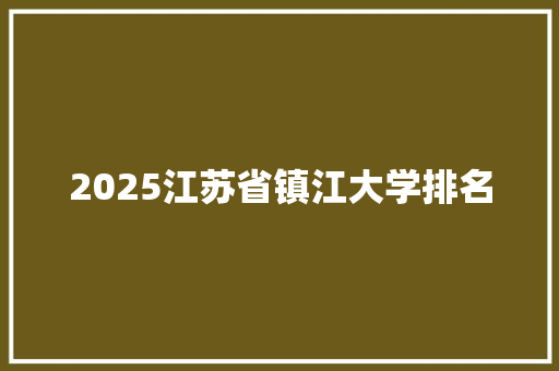 2025江苏省镇江大学排名