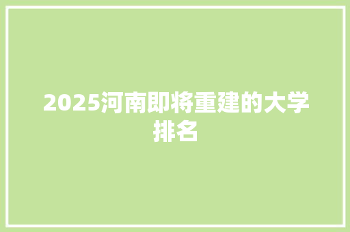 2025河南即将重建的大学排名