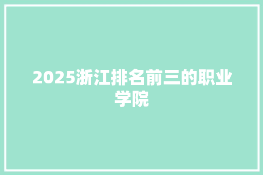2025浙江排名前三的职业学院