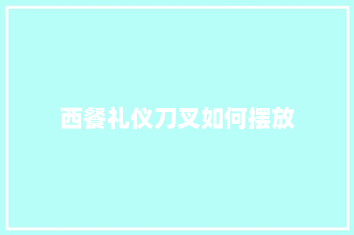 西餐礼仪刀叉如何摆放