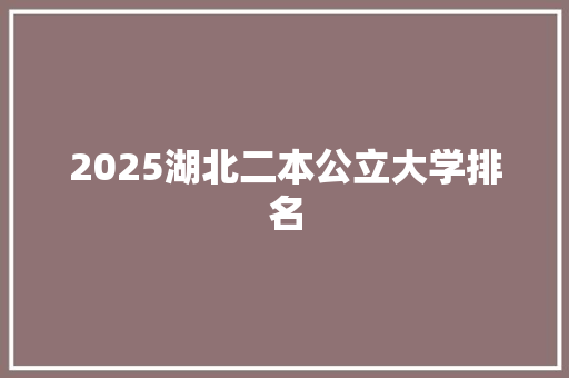 2025湖北二本公立大学排名