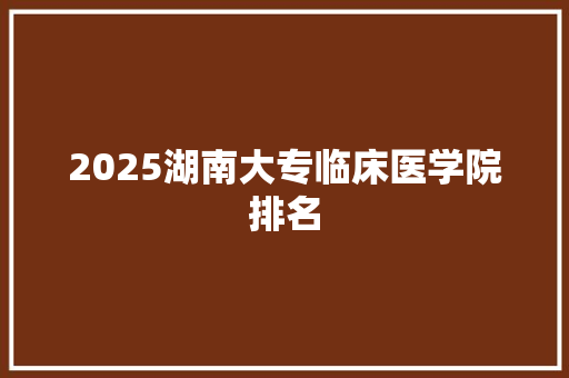 2025湖南大专临床医学院排名