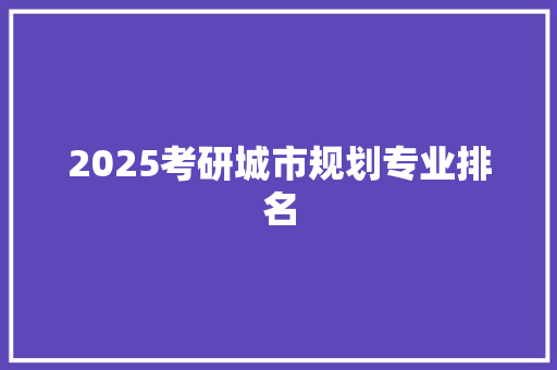 2025考研城市规划专业排名