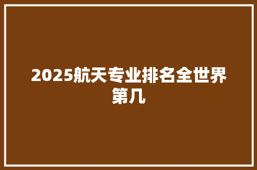 2025航天专业排名全世界第几