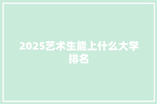2025艺术生能上什么大学排名