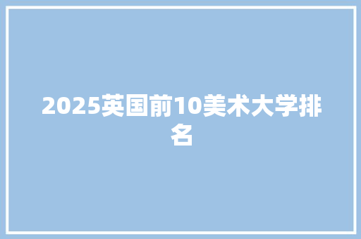 2025英国前10美术大学排名
