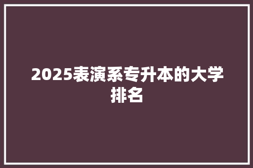 2025表演系专升本的大学排名