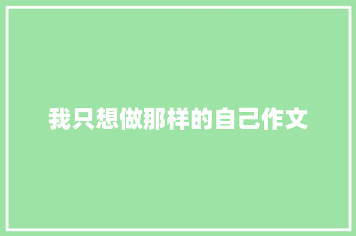 我只想做那样的自己作文 报告写作