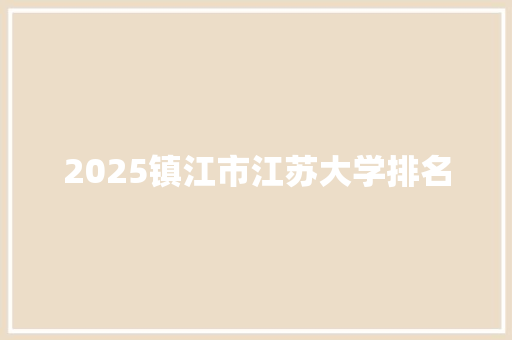 2025镇江市江苏大学排名