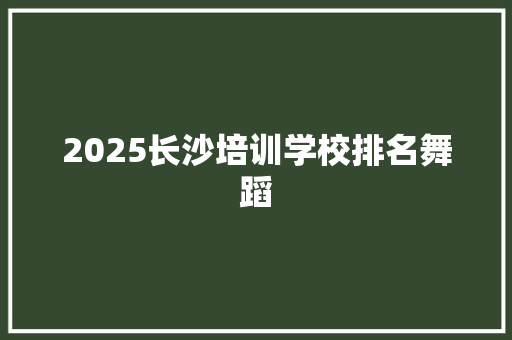 2025长沙培训学校排名舞蹈