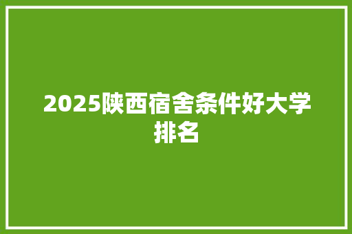2025陕西宿舍条件好大学排名