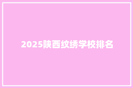 2025陕西纹绣学校排名