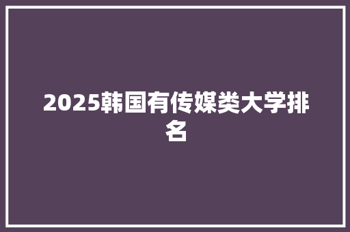 2025韩国有传媒类大学排名