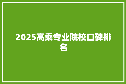 2025高乘专业院校口碑排名