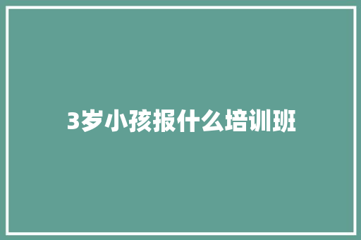 3岁小孩报什么培训班