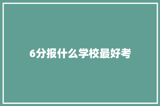 6分报什么学校最好考