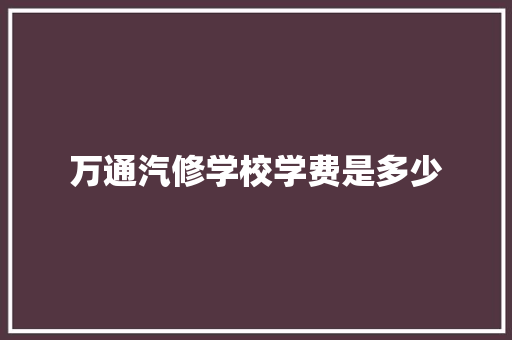 万通汽修学校学费是多少