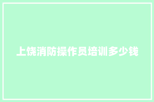 上饶消防操作员培训多少钱