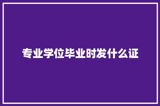 专业学位毕业时发什么证