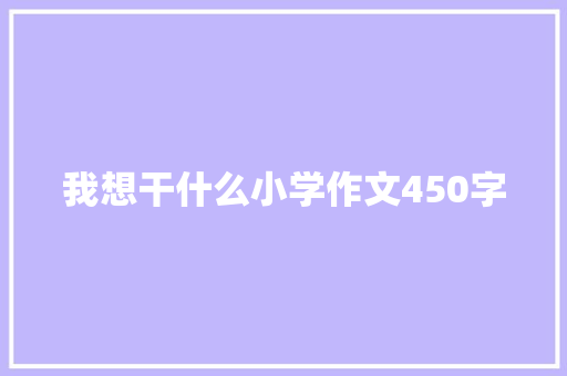 我想干什么小学作文450字