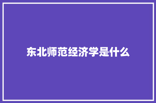 东北师范经济学是什么