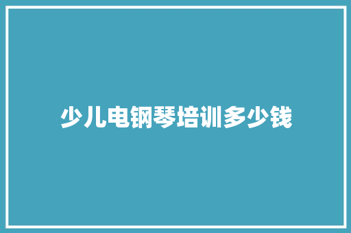 少儿电钢琴培训多少钱 写作技巧