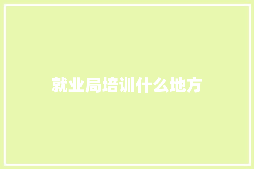 就业局培训什么地方