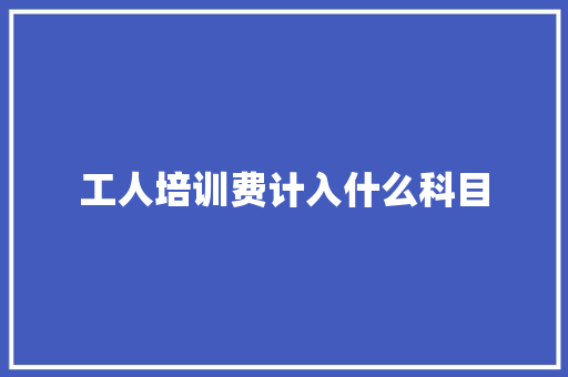 工人培训费计入什么科目 简历模板