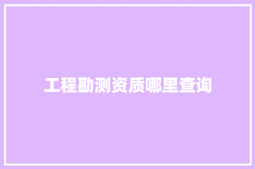 工程勘测资质哪里查询