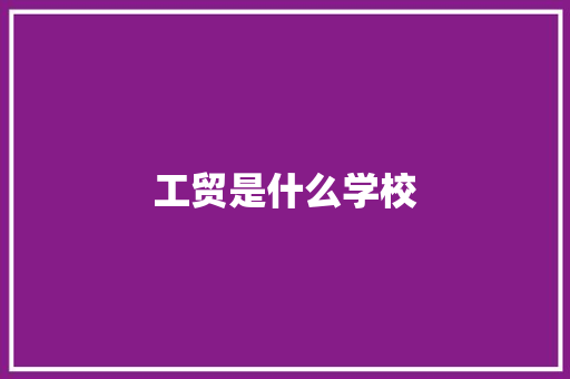 工贸是什么学校