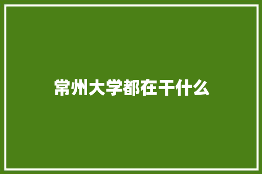 常州大学都在干什么
