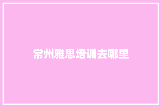 常州雅思培训去哪里