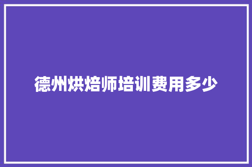 德州烘焙师培训费用多少