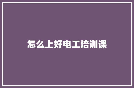 怎么上好电工培训课