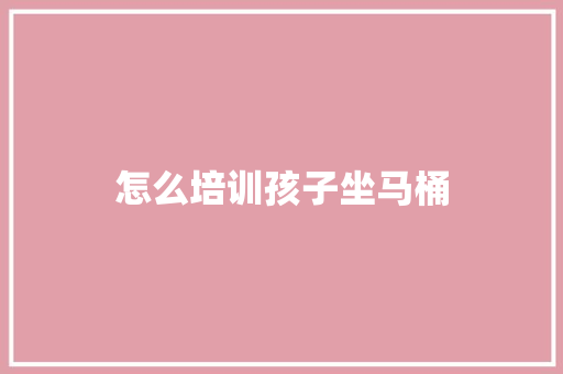 怎么培训孩子坐马桶