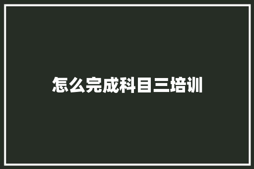 怎么完成科目三培训
