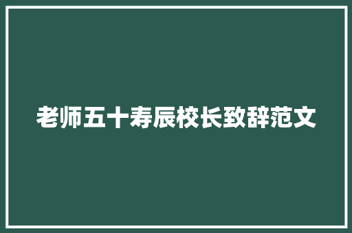 老师五十寿辰校长致辞范文 范文赏析