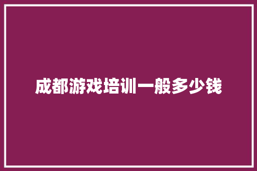 成都游戏培训一般多少钱