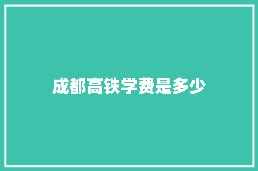成都高铁学费是多少 报告写作