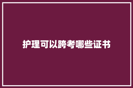 护理可以跨考哪些证书