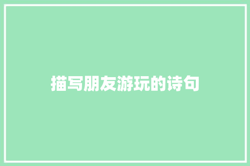描写朋友游玩的诗句
