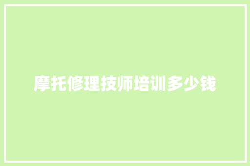 摩托修理技师培训多少钱