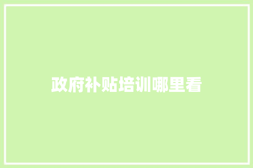 政府补贴培训哪里看