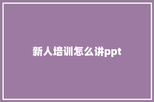 新人培训怎么讲ppt