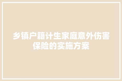 乡镇户籍计生家庭意外伤害保险的实施方案 写作技巧