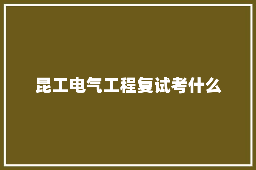 昆工电气工程复试考什么