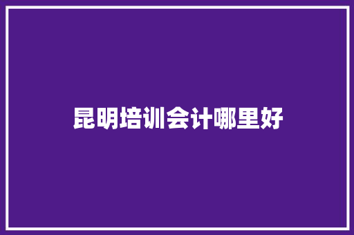 昆明培训会计哪里好
