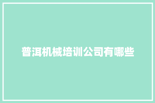 普洱机械培训公司有哪些