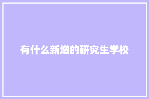 有什么新增的研究生学校