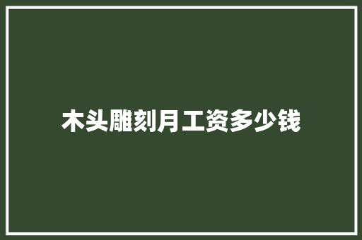 木头雕刻月工资多少钱